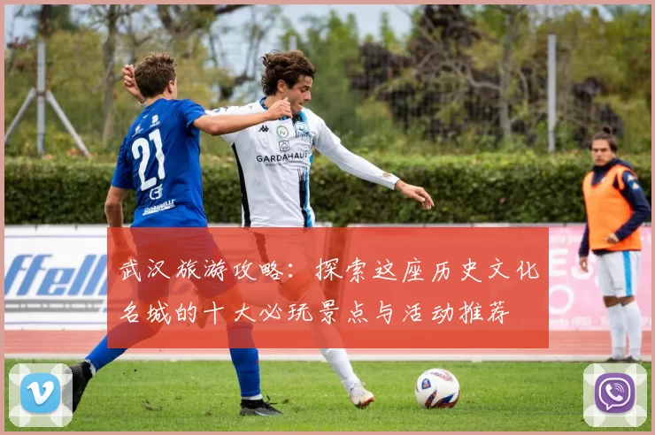 武汉旅游攻略：探索这座历史文化名城的十大必玩景点与活动推荐