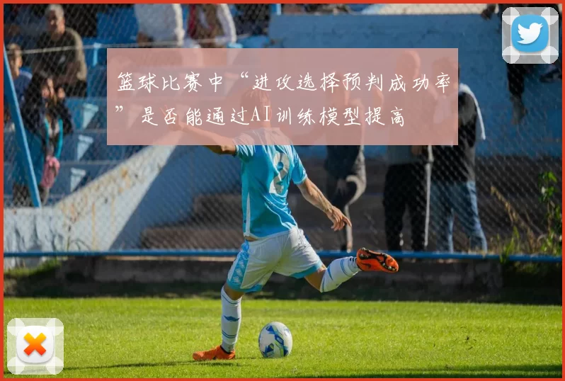 篮球比赛中“进攻选择预判成功率”是否能通过AI训练模型提高
