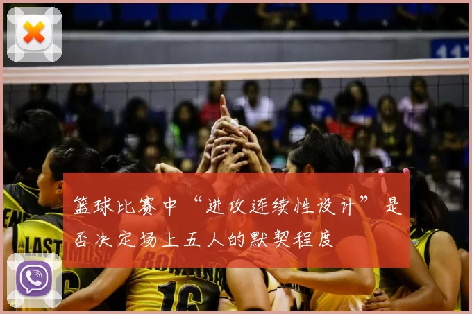 篮球比赛中“进攻连续性设计”是否决定场上五人的默契程度
