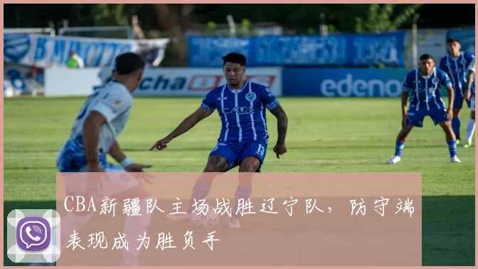 CBA新疆队主场战胜辽宁队，防守端表现成为胜负手