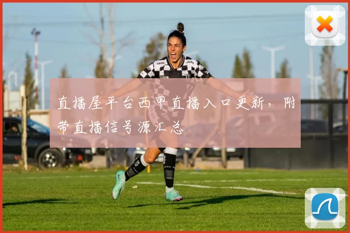 直播屋平台西甲直播入口更新,附带直播信号源汇总