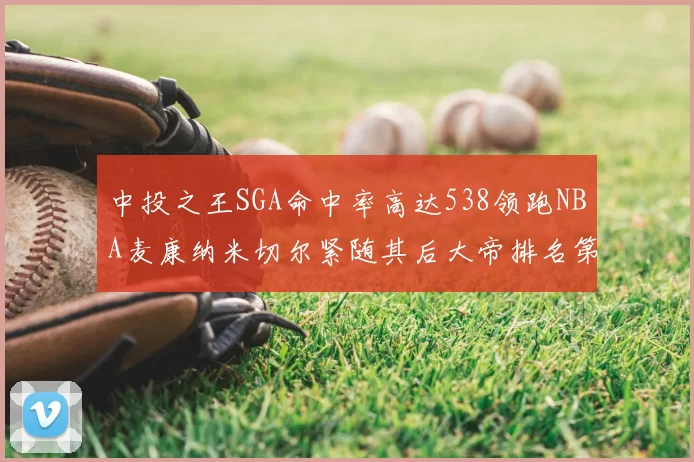 中投之王SGA命中率高达538领跑NBA麦康纳米切尔紧随其后大帝排名第七