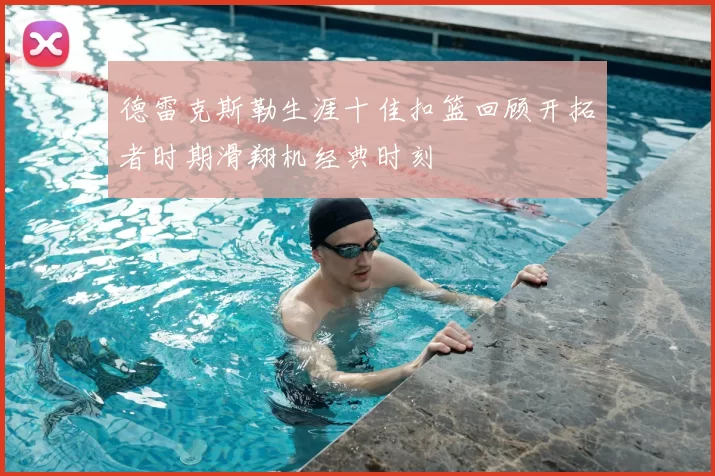 德雷克斯勒生涯十佳扣篮回顾开拓者时期滑翔机经典时刻