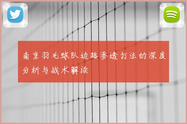 南京羽毛球队边路渗透打法的深度分析与战术解读
