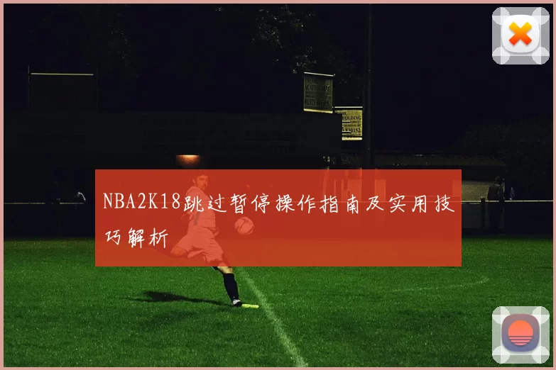 NBA2K18跳过暂停操作指南及实用技巧解析