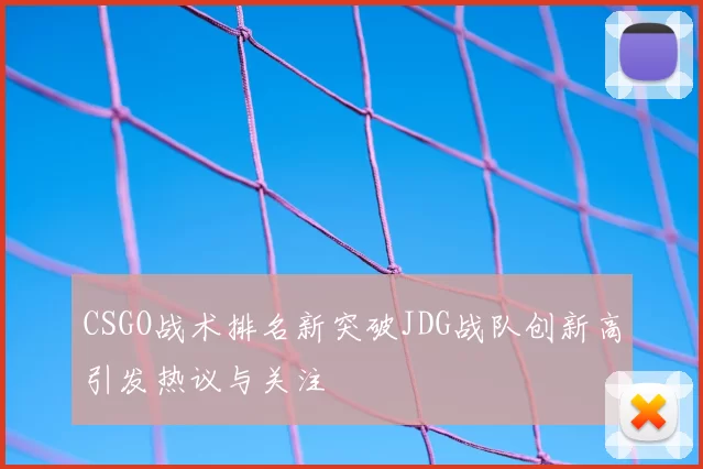 CSGO战术排名新突破JDG战队创新高引发热议与关注