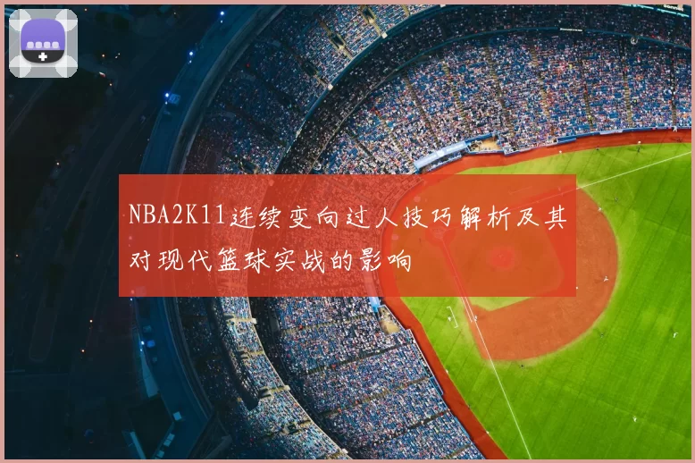 NBA2K11连续变向过人技巧解析及其对现代篮球实战的影响