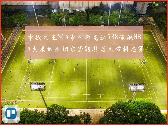 中投之王SGA命中率高达538领跑NBA麦康纳米切尔紧随其后大帝排名第七