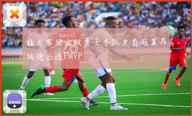 猛龙客场击败勇士夺队史首冠莱昂纳德当选FMVP