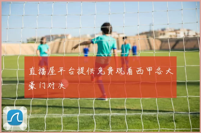 直播屋平台提供免费观看西甲各大豪门对决