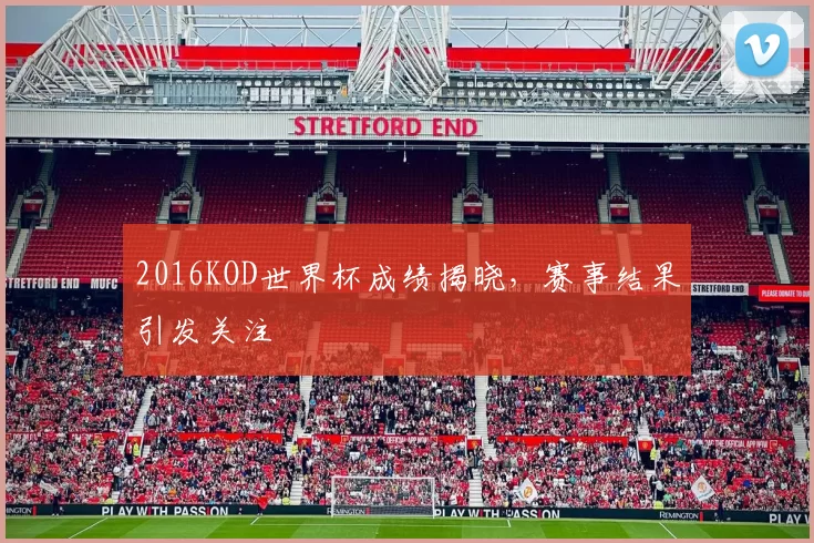 2016KOD世界杯成绩揭晓，赛事结果引发关注