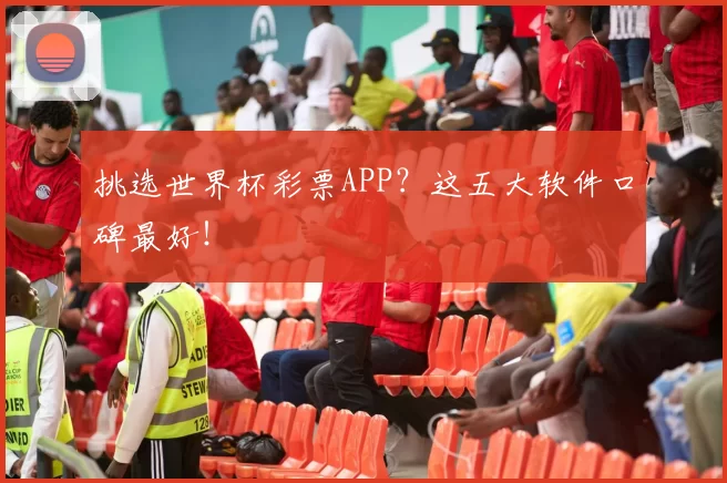 挑选世界杯彩票APP?这五大软件口碑最好!