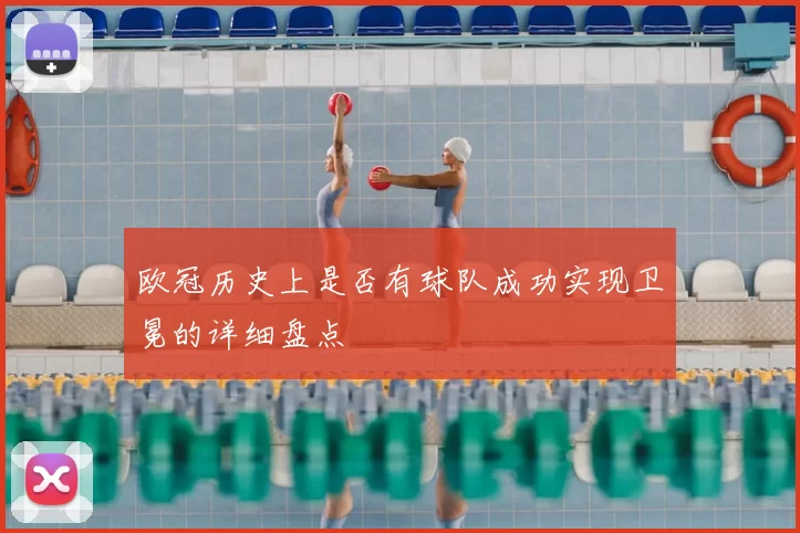 欧冠历史上是否有球队成功实现卫冕的详细盘点