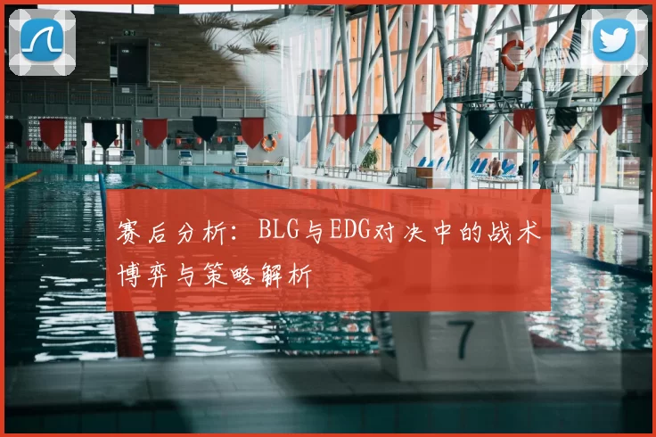 赛后分析:BLG与EDG对决中的战术博弈与策略解析