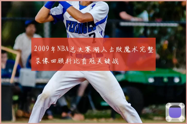 2009年NBA总决赛湖人击败魔术完整录像回顾科比首冠关键战