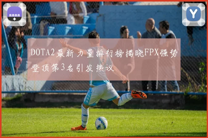 DOTA2最新力量排行榜揭晓FPX强势登顶第3名引发热议
