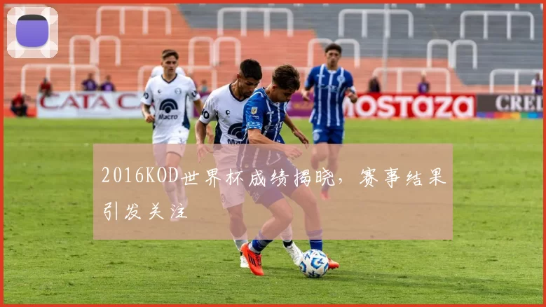 2016KOD世界杯成绩揭晓，赛事结果引发关注