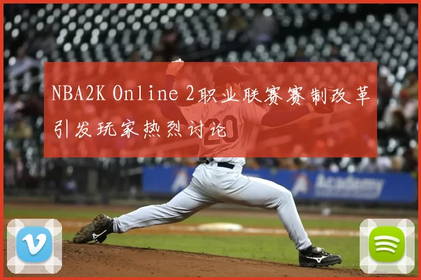 NBA2K Online 2职业联赛赛制改革引发玩家热烈讨论