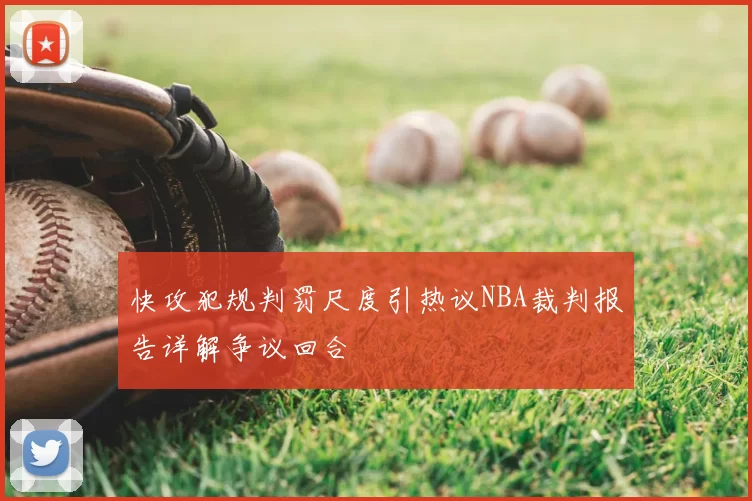 快攻犯规判罚尺度引热议NBA裁判报告详解争议回合