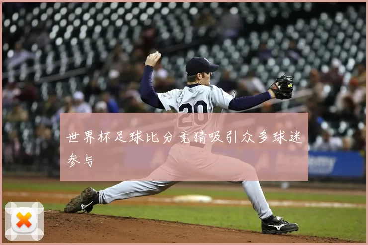 世界杯足球比分竞猜吸引众多球迷参与
