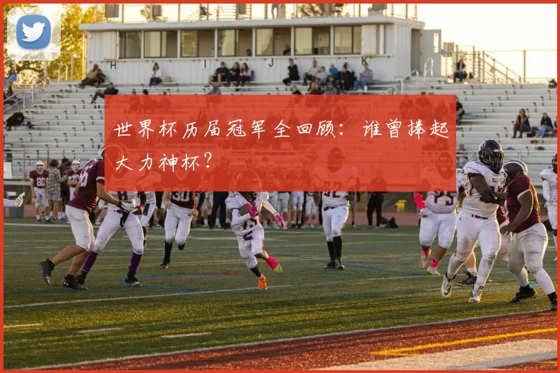 世界杯历届冠军全回顾：谁曾捧起大力神杯？