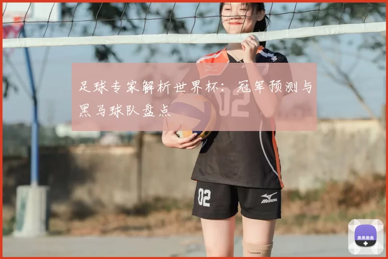 足球专家解析世界杯:冠军预测与黑马球队盘点