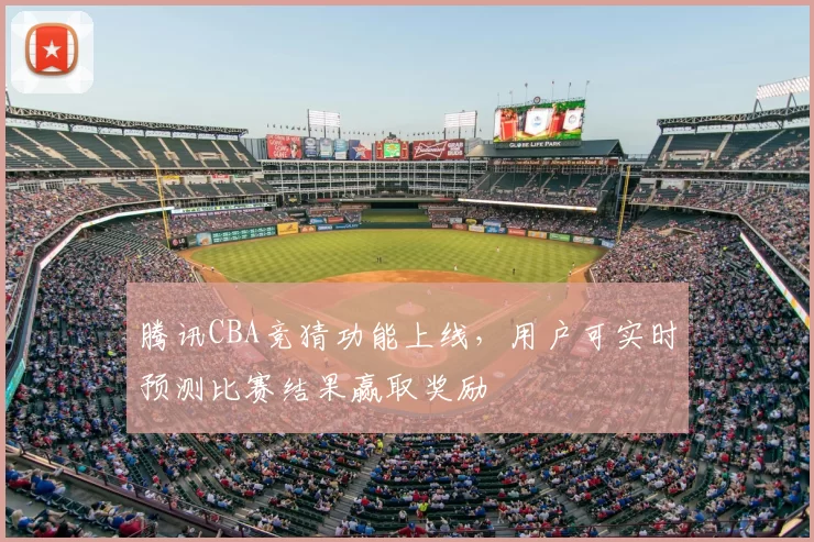 腾讯CBA竞猜功能上线,用户可实时预测比赛结果赢取奖励