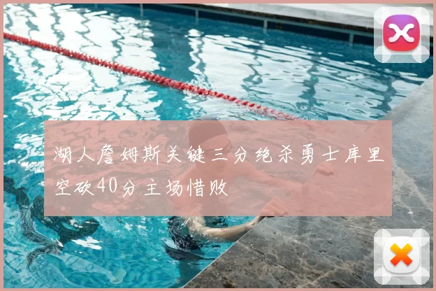 湖人詹姆斯关键三分绝杀勇士库里空砍40分主场惜败