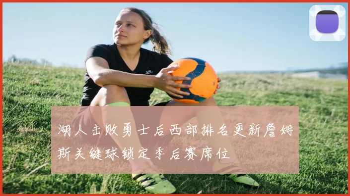 湖人击败勇士后西部排名更新詹姆斯关键球锁定季后赛席位