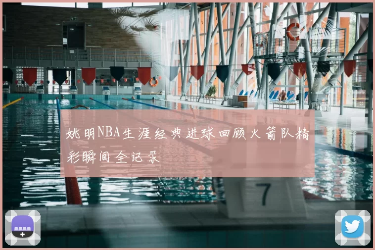 姚明NBA生涯经典进球回顾火箭队精彩瞬间全记录