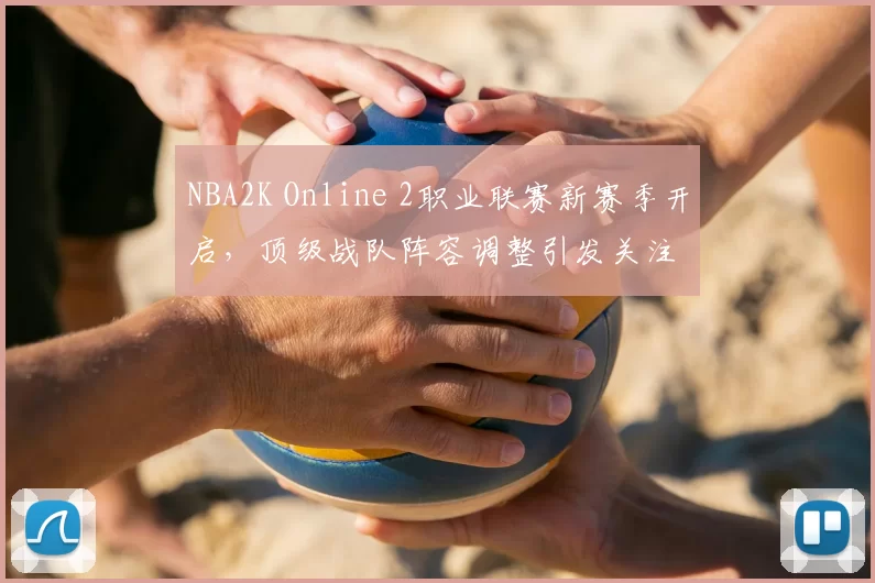 NBA2K Online 2职业联赛新赛季开启,顶级战队阵容调整引发关注