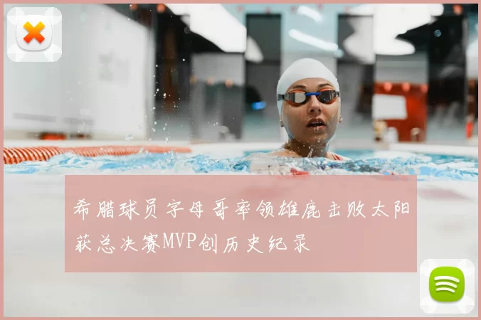 希腊球员字母哥率领雄鹿击败太阳获总决赛MVP创历史纪录