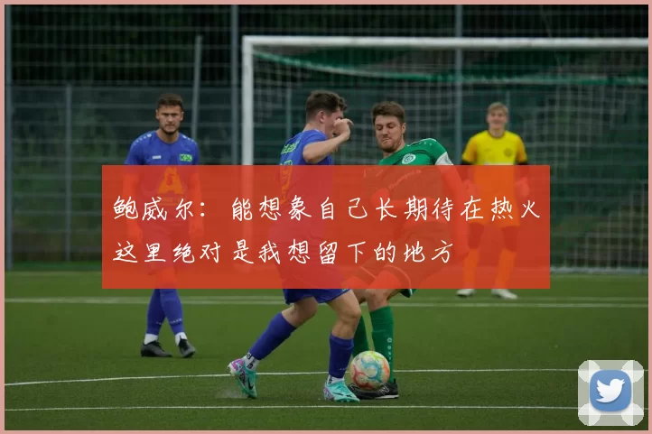 鲍威尔：能想象自己长期待在热火这里绝对是我想留下的地方