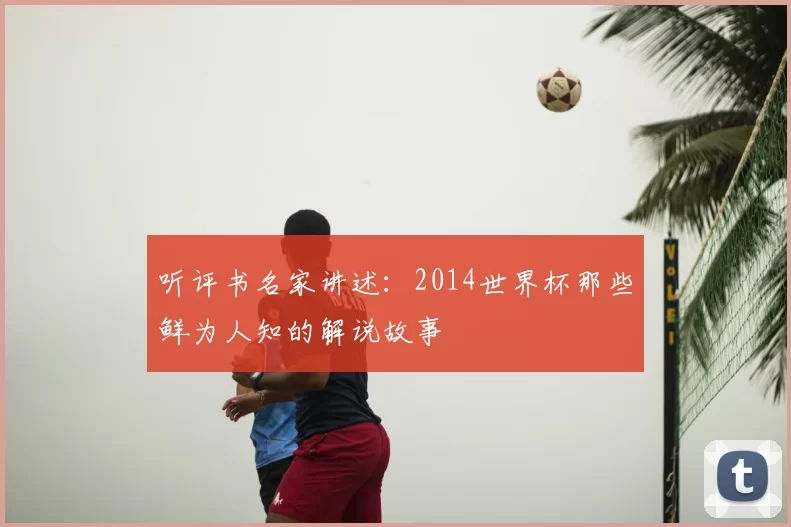 听评书名家讲述:2014世界杯那些鲜为人知的解说故事