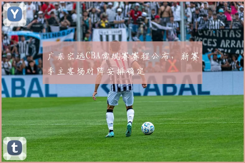 广东宏远CBA常规赛赛程公布,新赛季主客场对阵安排确定