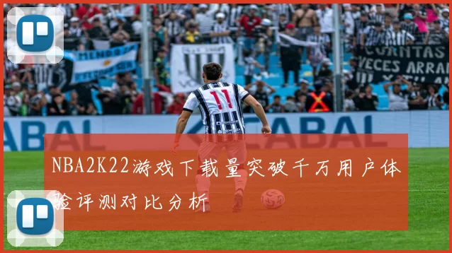 NBA2K22游戏下载量突破千万用户体验评测对比分析