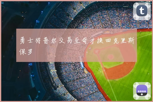 勇士将普尔交易至奇才换回克里斯保罗