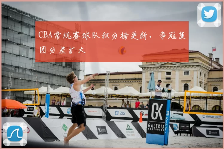 CBA常规赛球队积分榜更新,争冠集团分差扩大