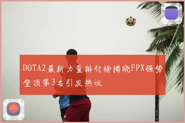 DOTA2最新力量排行榜揭晓FPX强势登顶第3名引发热议
