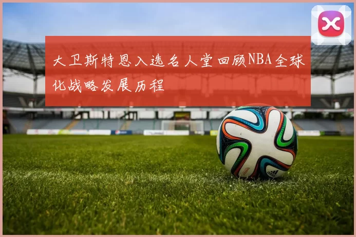 大卫斯特恩入选名人堂回顾NBA全球化战略发展历程