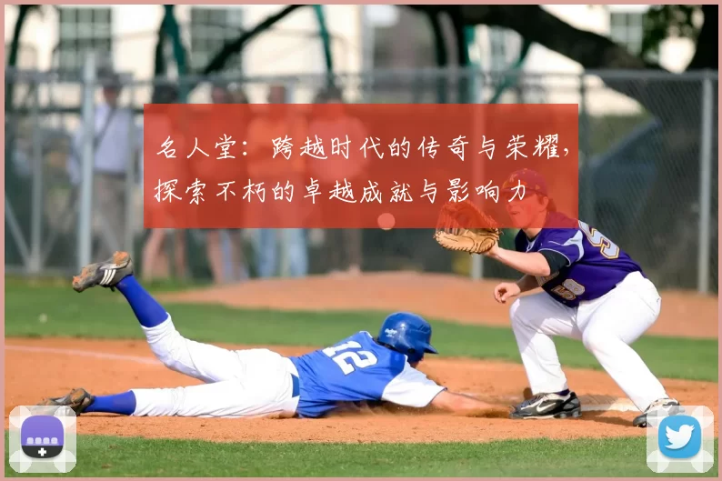 名人堂:跨越时代的传奇与荣耀,探索不朽的卓越成就与影响力