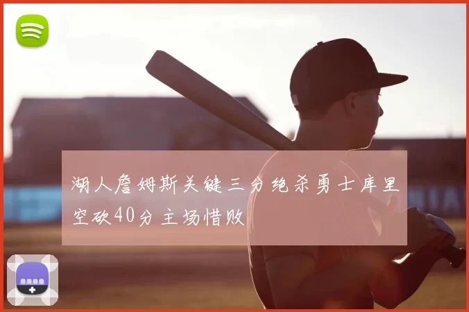 湖人詹姆斯关键三分绝杀勇士库里空砍40分主场惜败