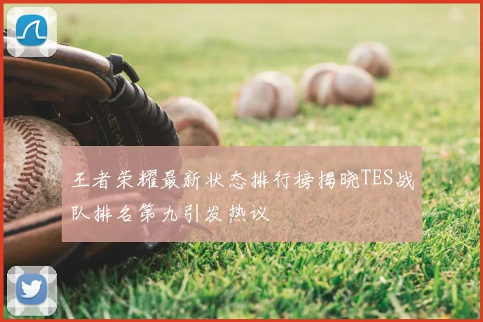 王者荣耀最新状态排行榜揭晓TES战队排名第九引发热议