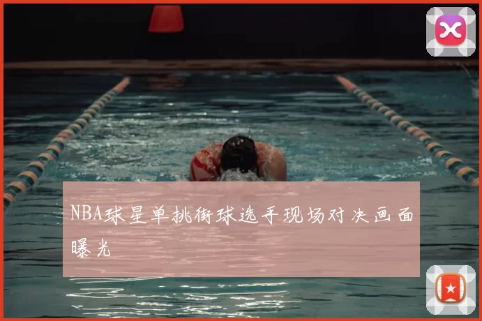 NBA球星单挑街球选手现场对决画面曝光